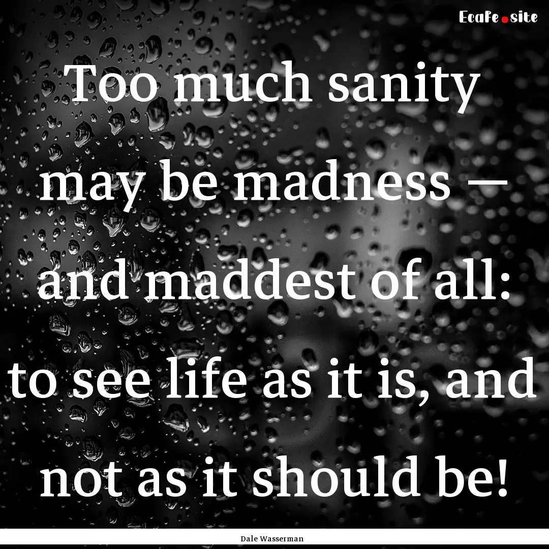 Too much sanity may be madness — and maddest.... : Quote by Dale Wasserman