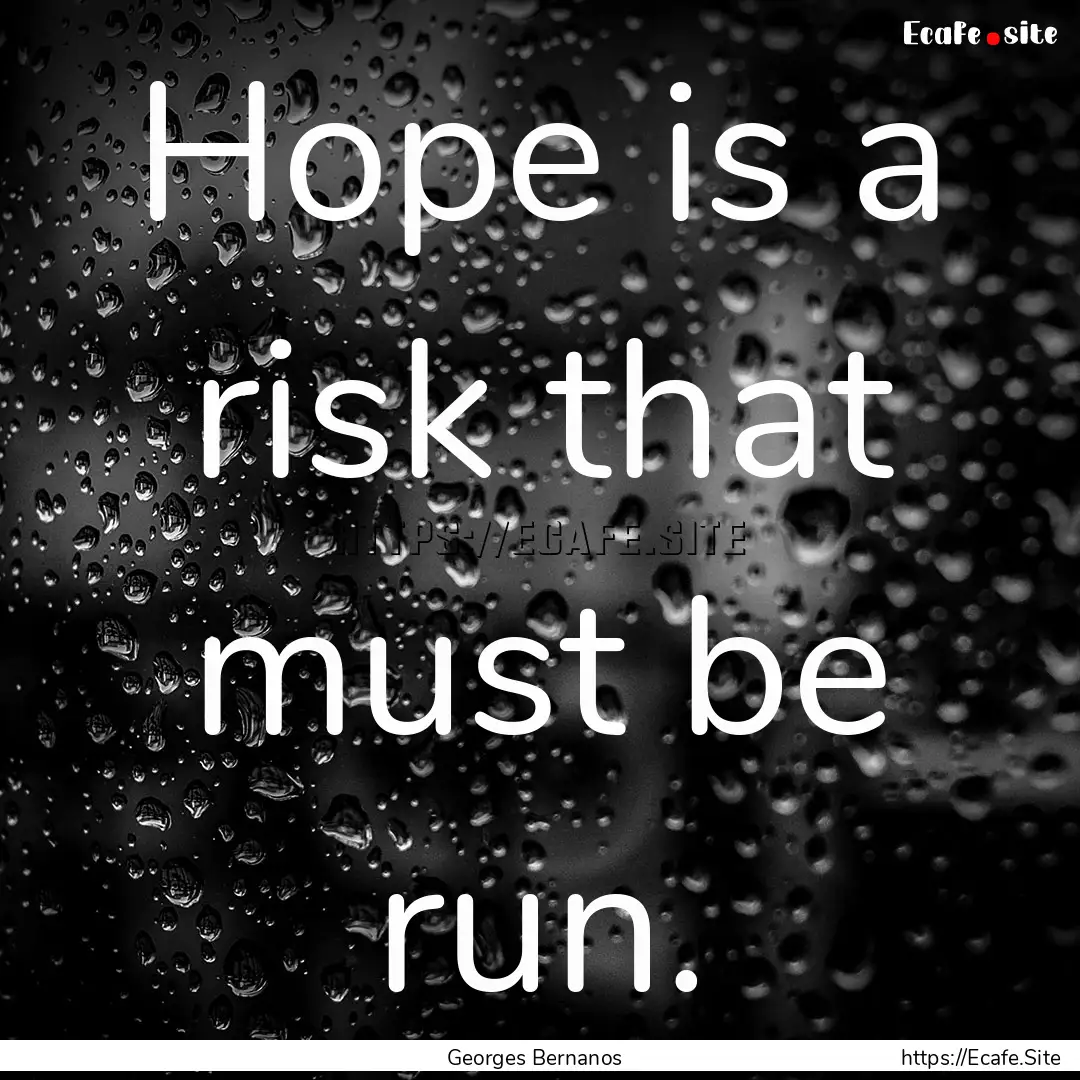 Hope is a risk that must be run. : Quote by Georges Bernanos