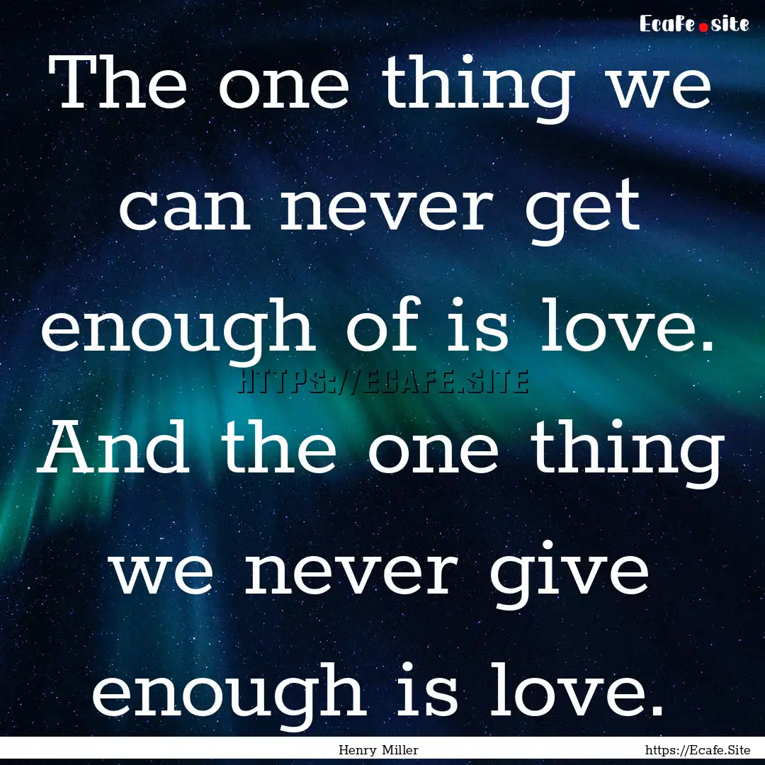 The one thing we can never get enough of.... : Quote by Henry Miller