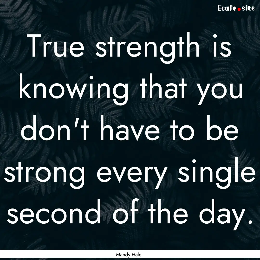 True strength is knowing that you don't have.... : Quote by Mandy Hale