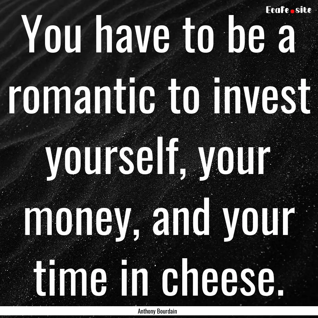 You have to be a romantic to invest yourself,.... : Quote by Anthony Bourdain