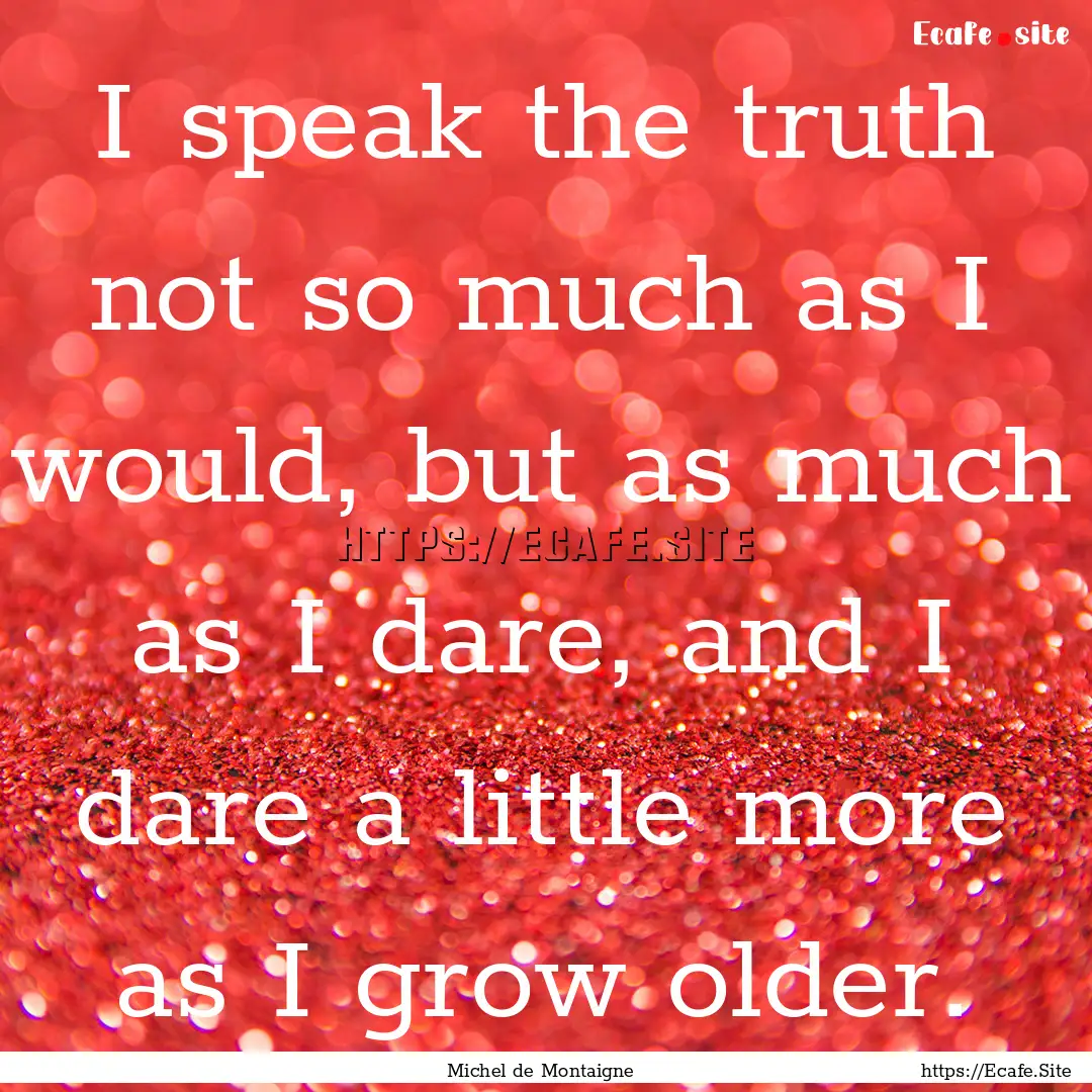 I speak the truth not so much as I would,.... : Quote by Michel de Montaigne