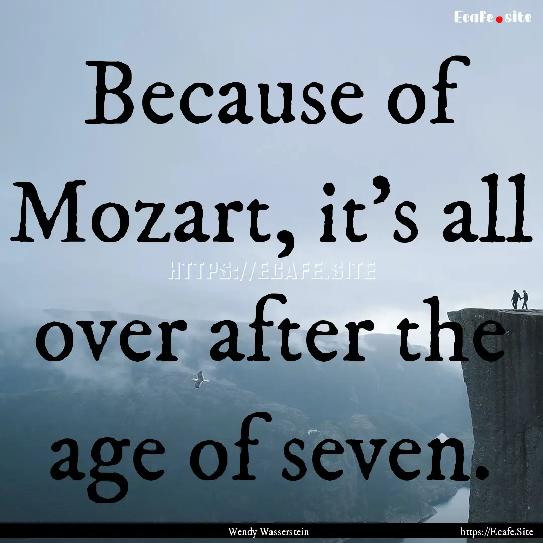 Because of Mozart, it's all over after the.... : Quote by Wendy Wasserstein