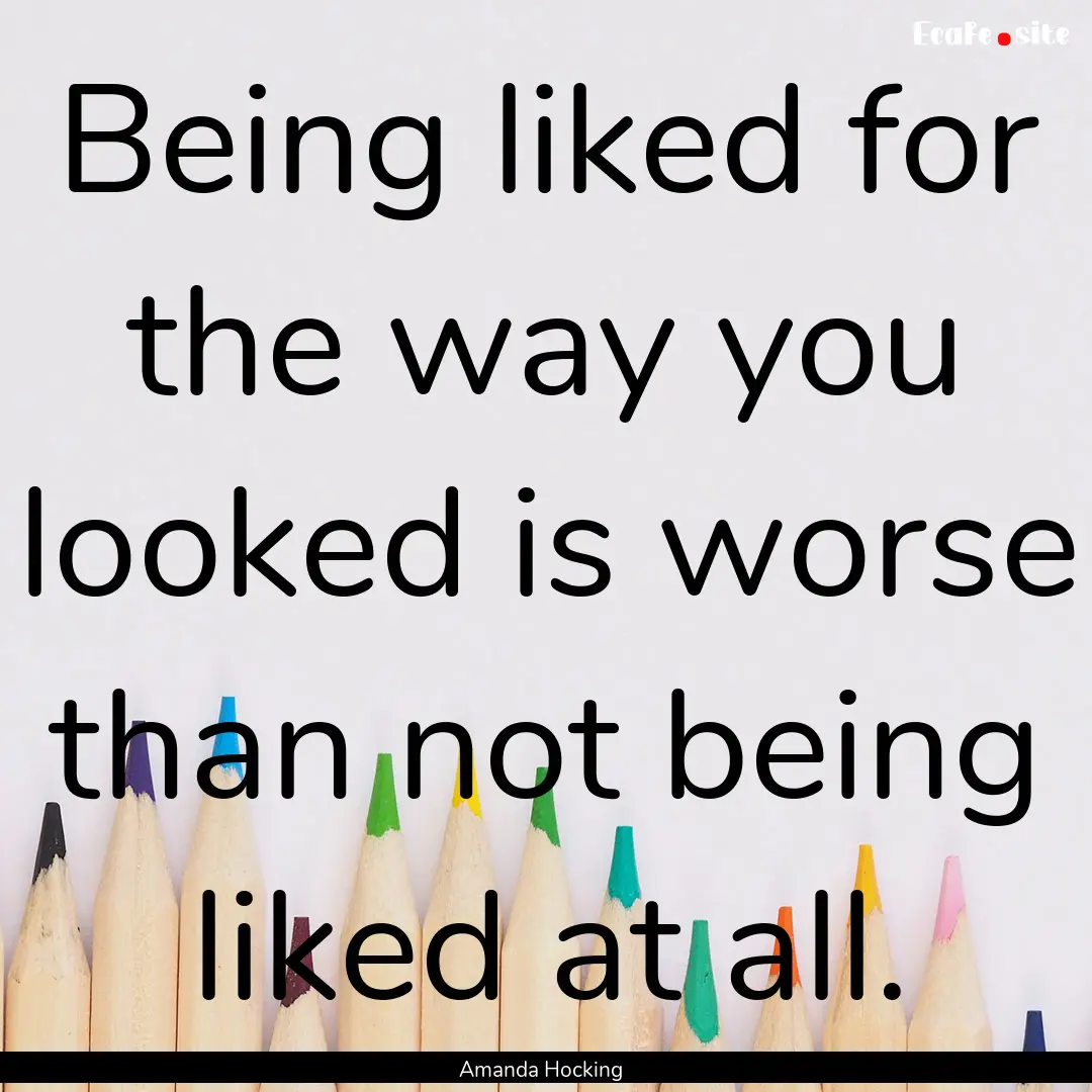 Being liked for the way you looked is worse.... : Quote by Amanda Hocking