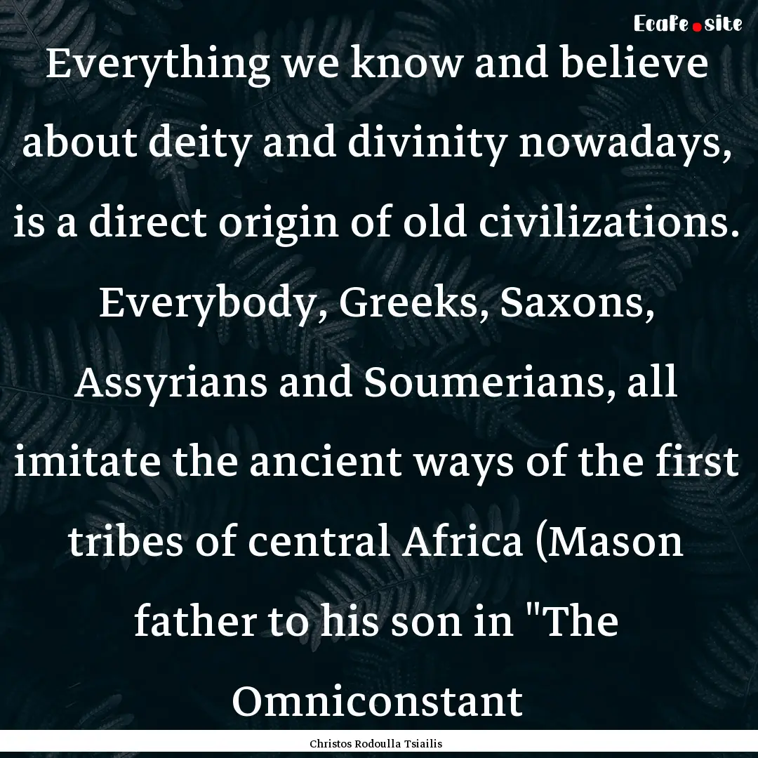 Everything we know and believe about deity.... : Quote by Christos Rodoulla Tsiailis