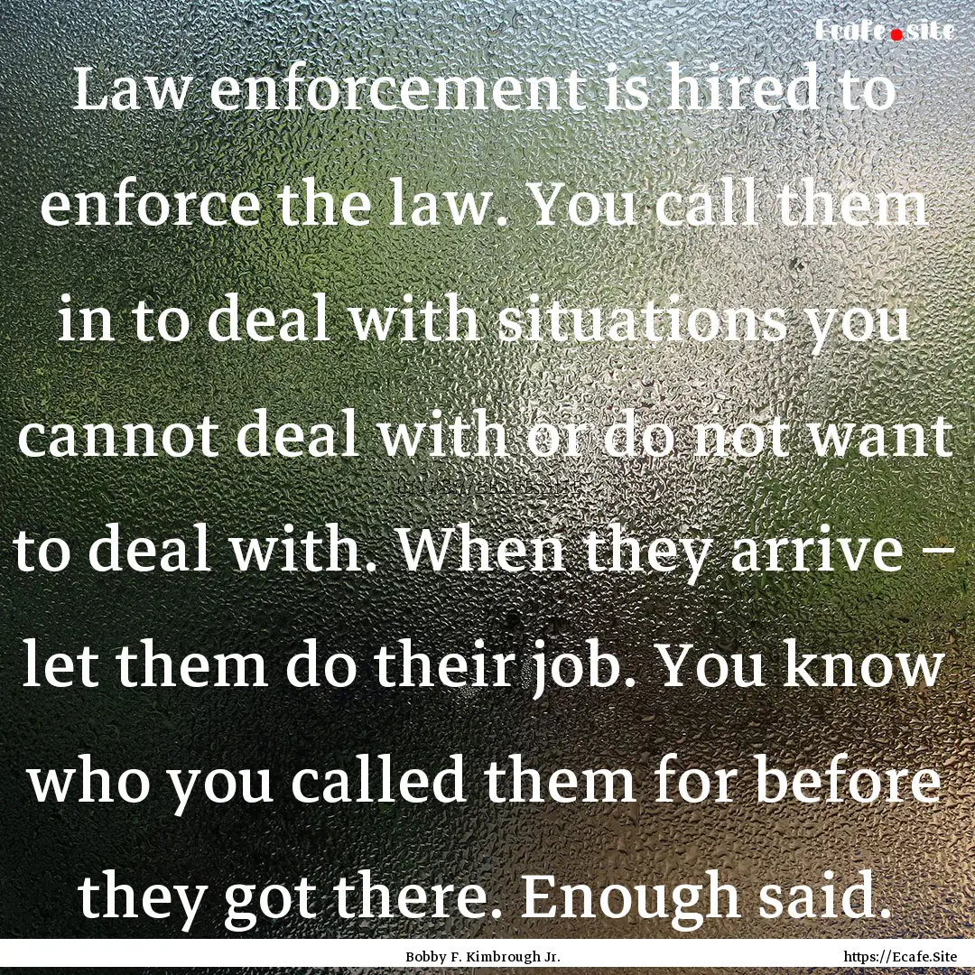 Law enforcement is hired to enforce the law..... : Quote by Bobby F. Kimbrough Jr.