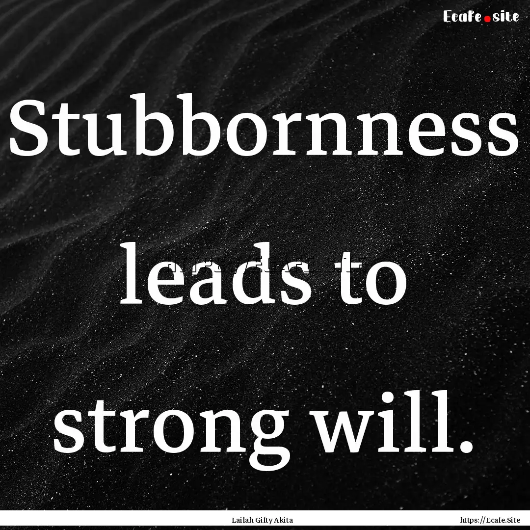 Stubbornness leads to strong will. : Quote by Lailah Gifty Akita