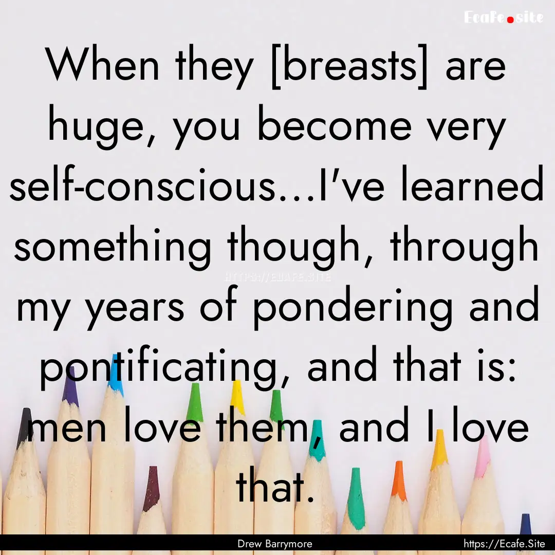 When they [breasts] are huge, you become.... : Quote by Drew Barrymore