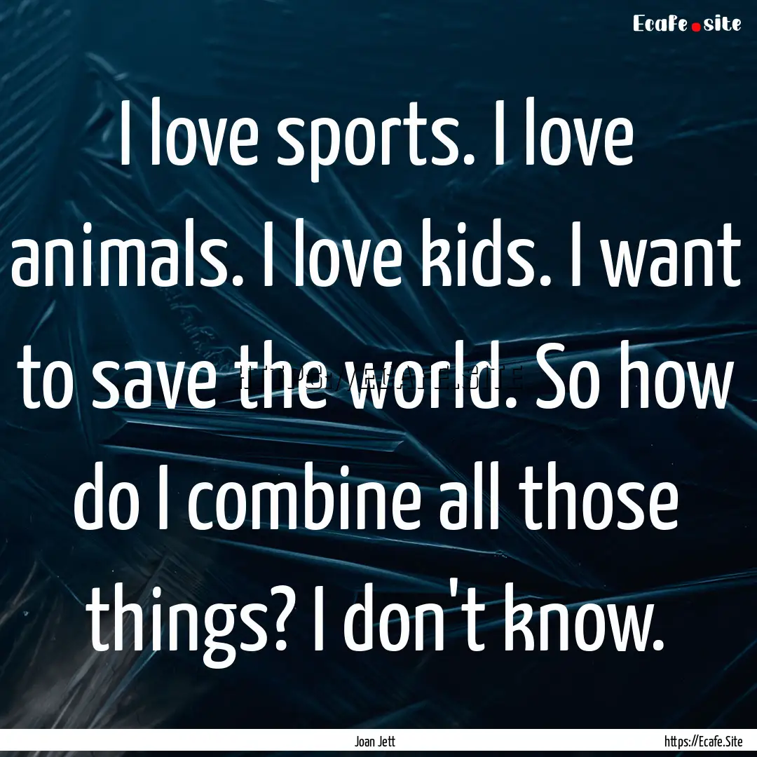 I love sports. I love animals. I love kids..... : Quote by Joan Jett