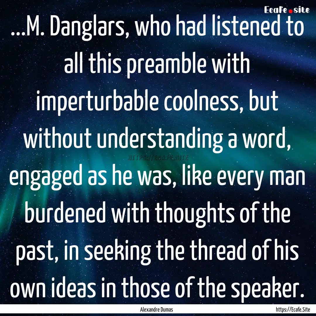 ...M. Danglars, who had listened to all this.... : Quote by Alexandre Dumas