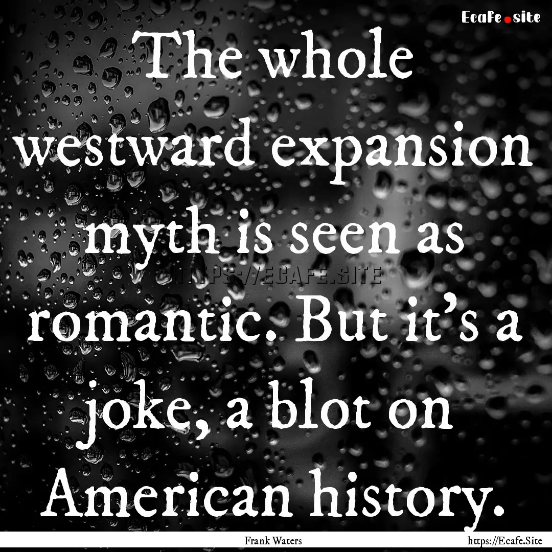 The whole westward expansion myth is seen.... : Quote by Frank Waters