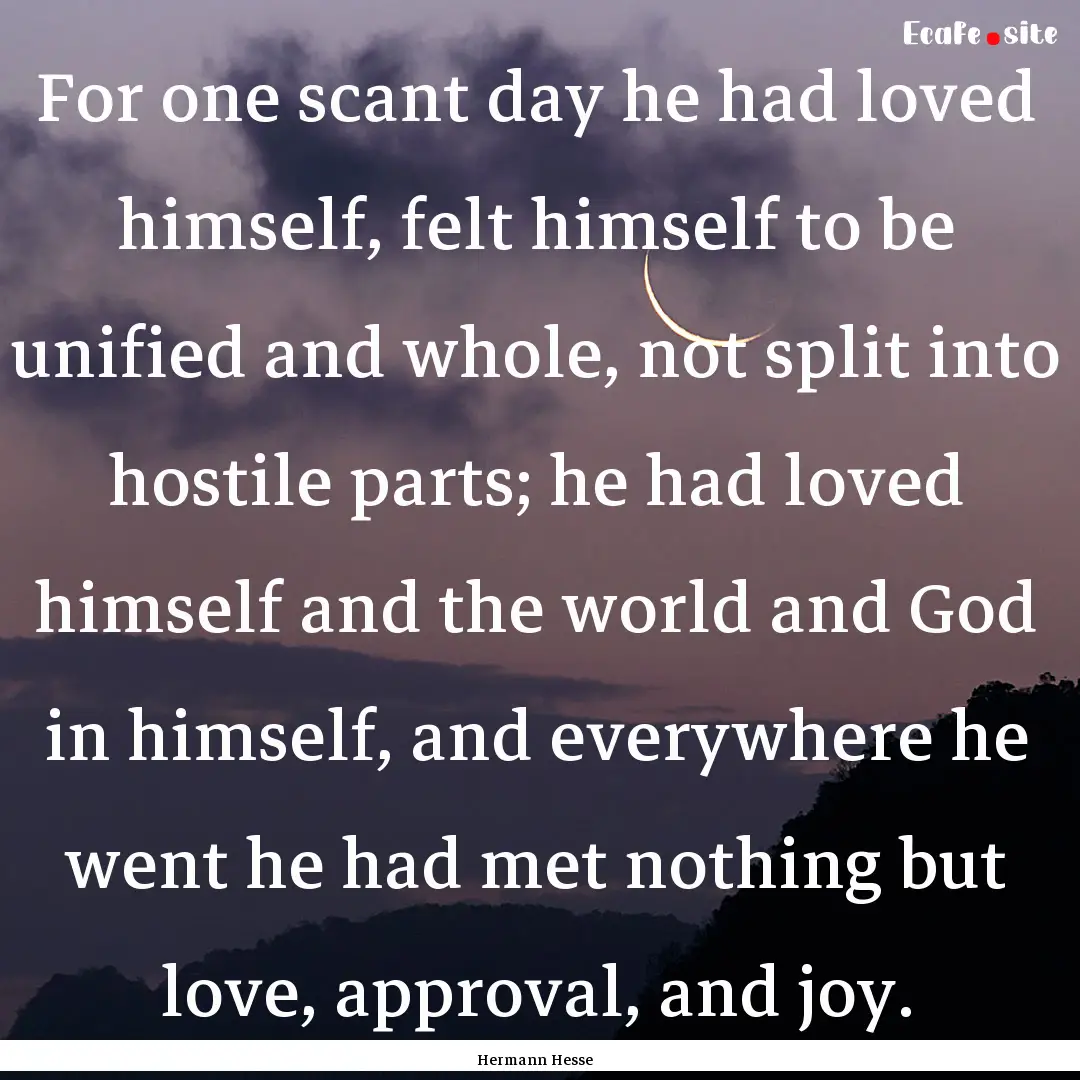 For one scant day he had loved himself, felt.... : Quote by Hermann Hesse