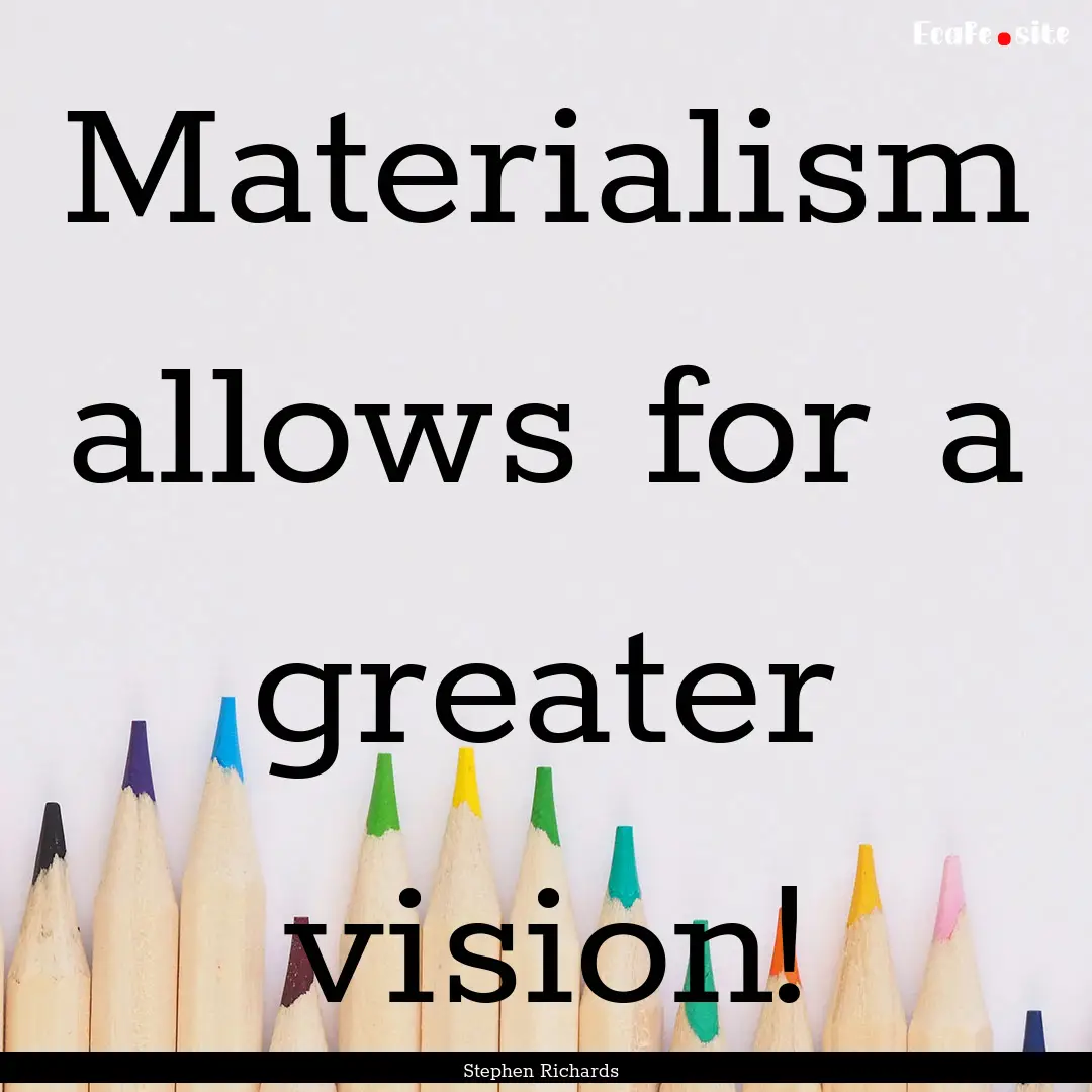 Materialism allows for a greater vision! : Quote by Stephen Richards