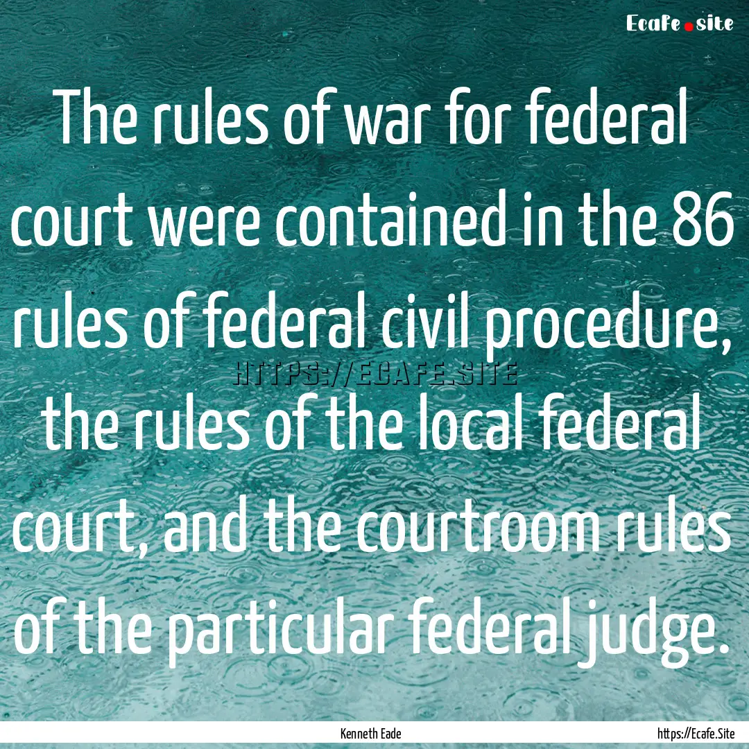 The rules of war for federal court were contained.... : Quote by Kenneth Eade