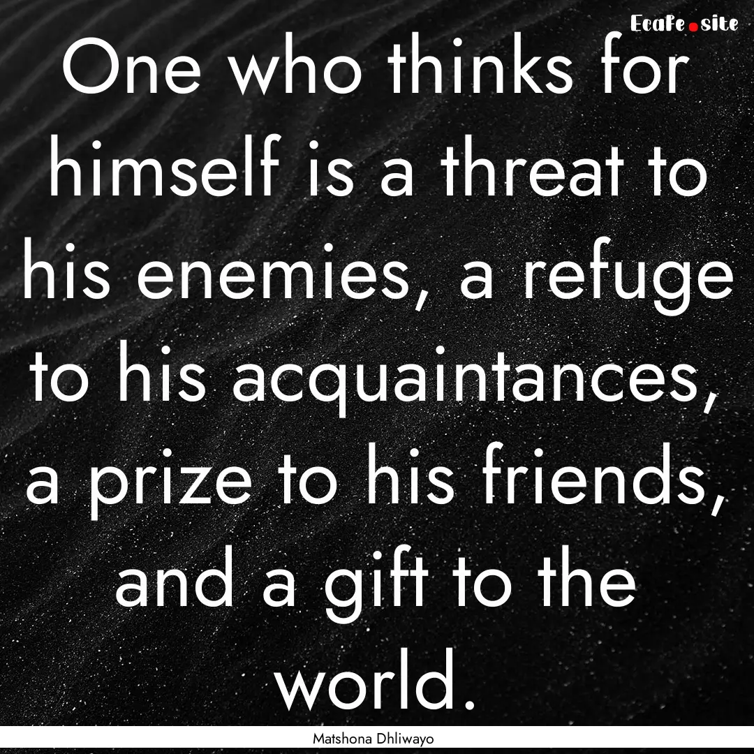 One who thinks for himself is a threat to.... : Quote by Matshona Dhliwayo