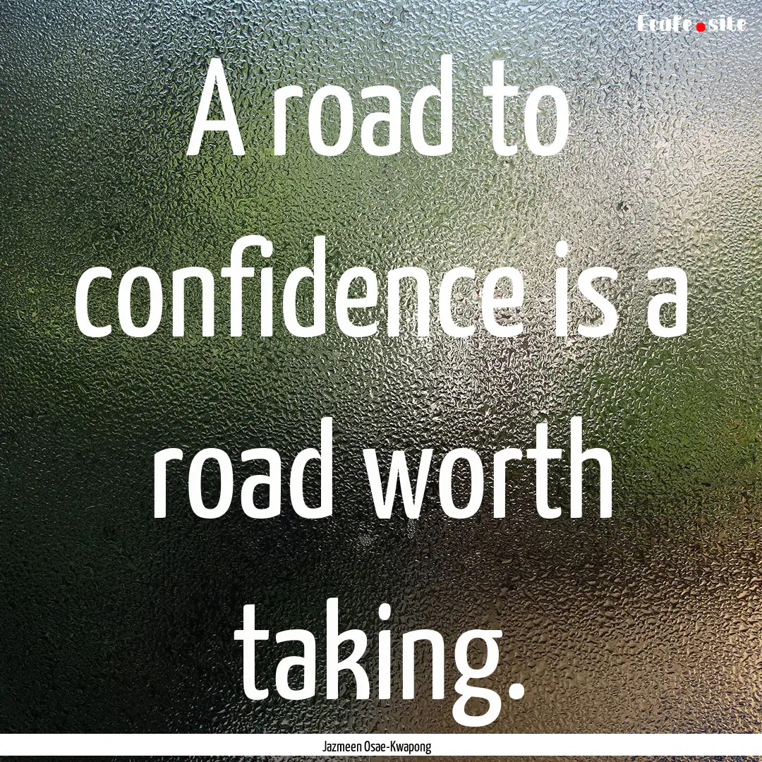 A road to confidence is a road worth taking..... : Quote by Jazmeen Osae-Kwapong