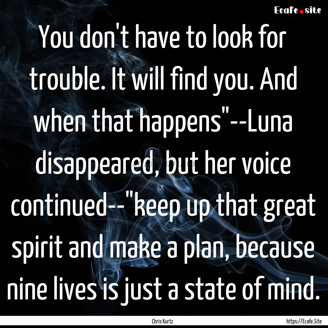 You don't have to look for trouble. It will.... : Quote by Chris Kurtz