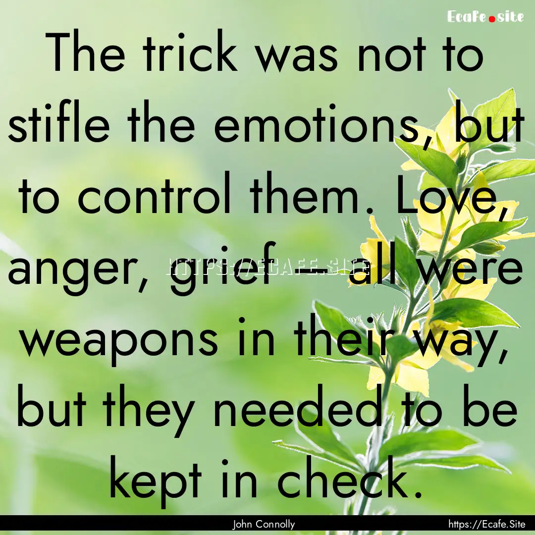 The trick was not to stifle the emotions,.... : Quote by John Connolly