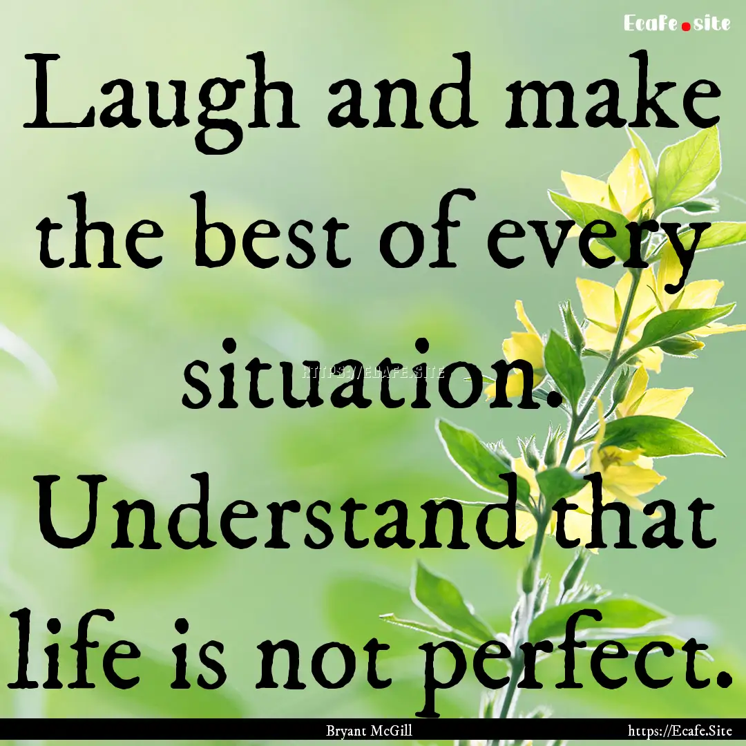 Laugh and make the best of every situation..... : Quote by Bryant McGill