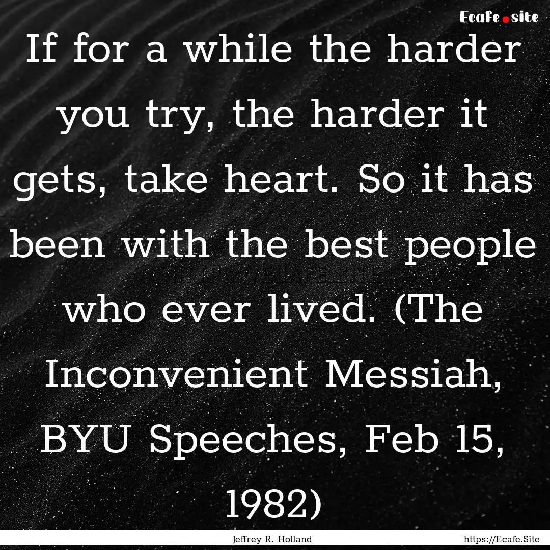 If for a while the harder you try, the harder.... : Quote by Jeffrey R. Holland