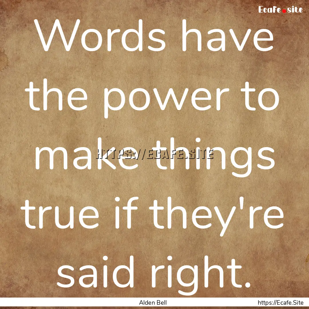 Words have the power to make things true.... : Quote by Alden Bell