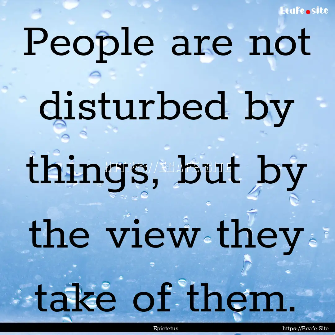 People are not disturbed by things, but by.... : Quote by Epictetus