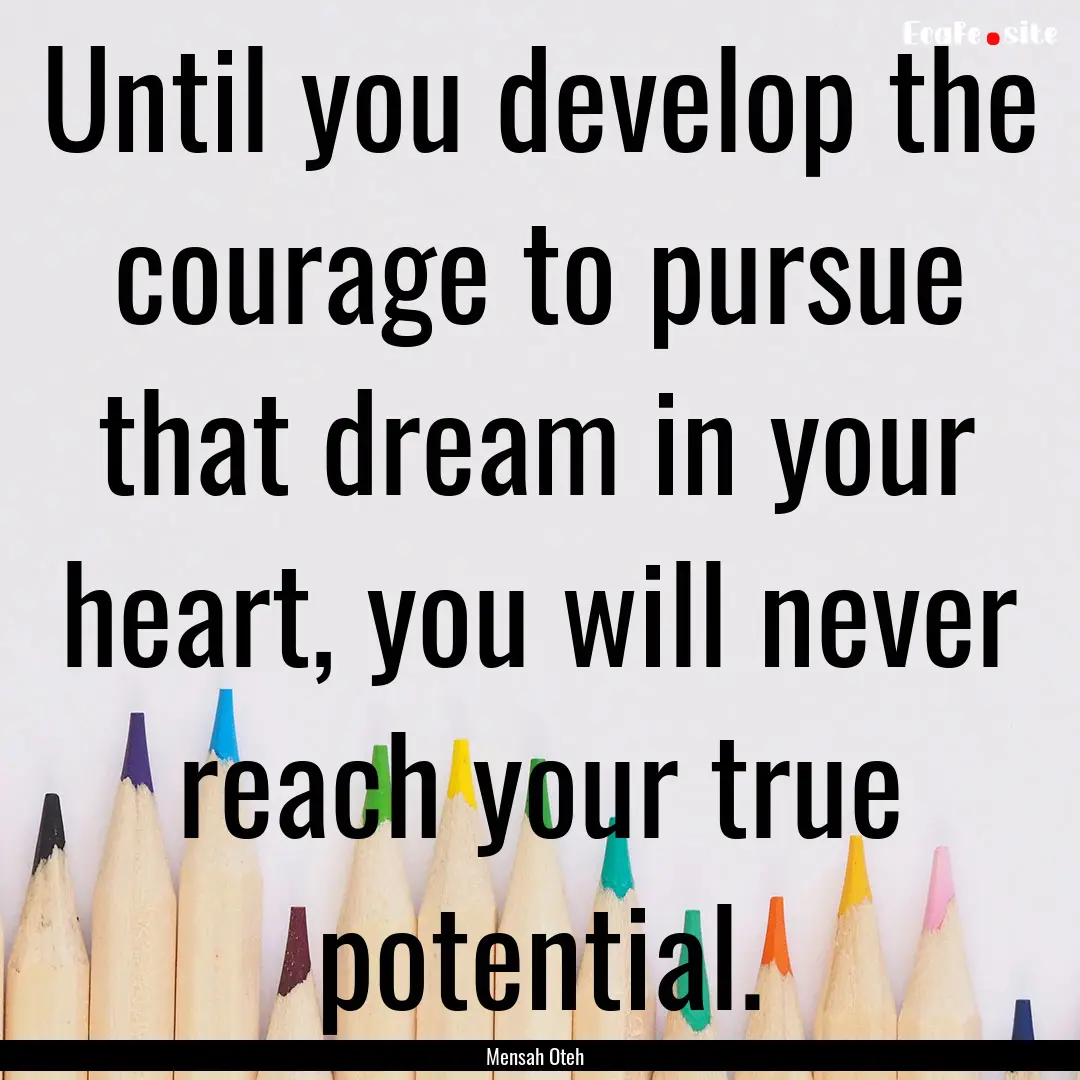 Until you develop the courage to pursue that.... : Quote by Mensah Oteh