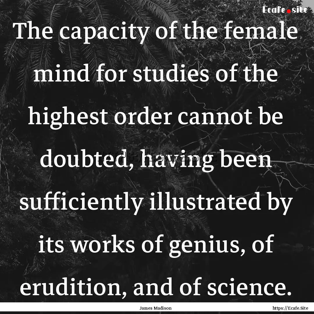 The capacity of the female mind for studies.... : Quote by James Madison