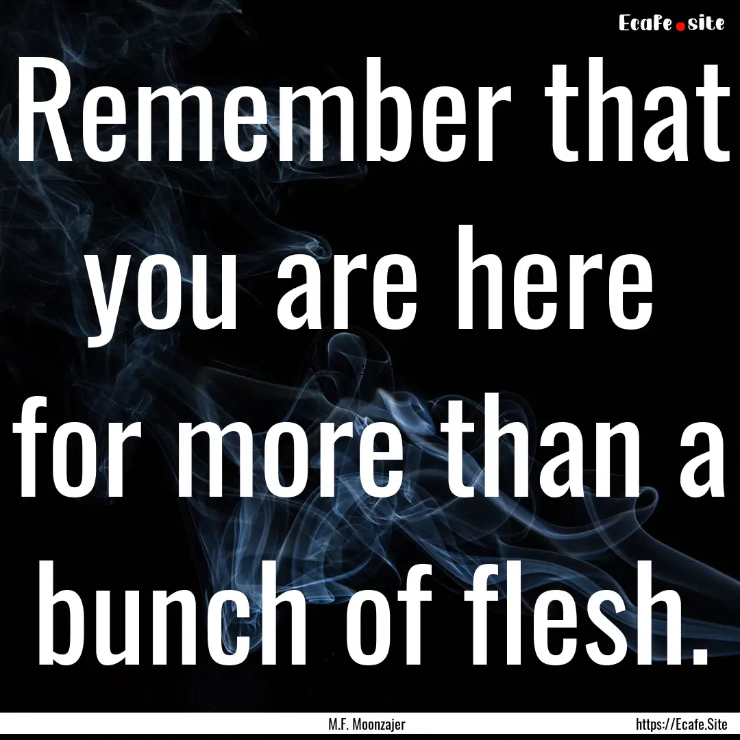 Remember that you are here for more than.... : Quote by M.F. Moonzajer