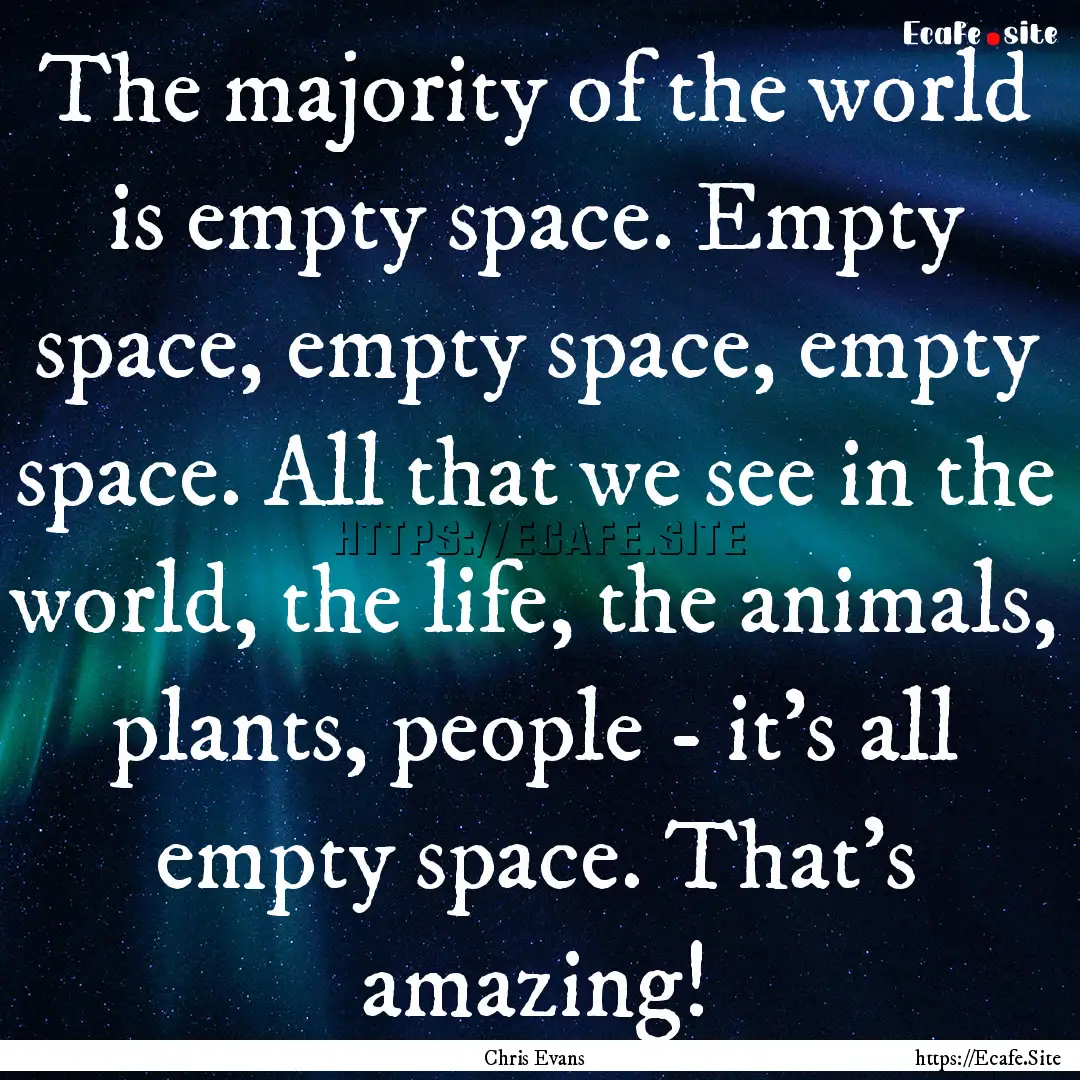 The majority of the world is empty space..... : Quote by Chris Evans