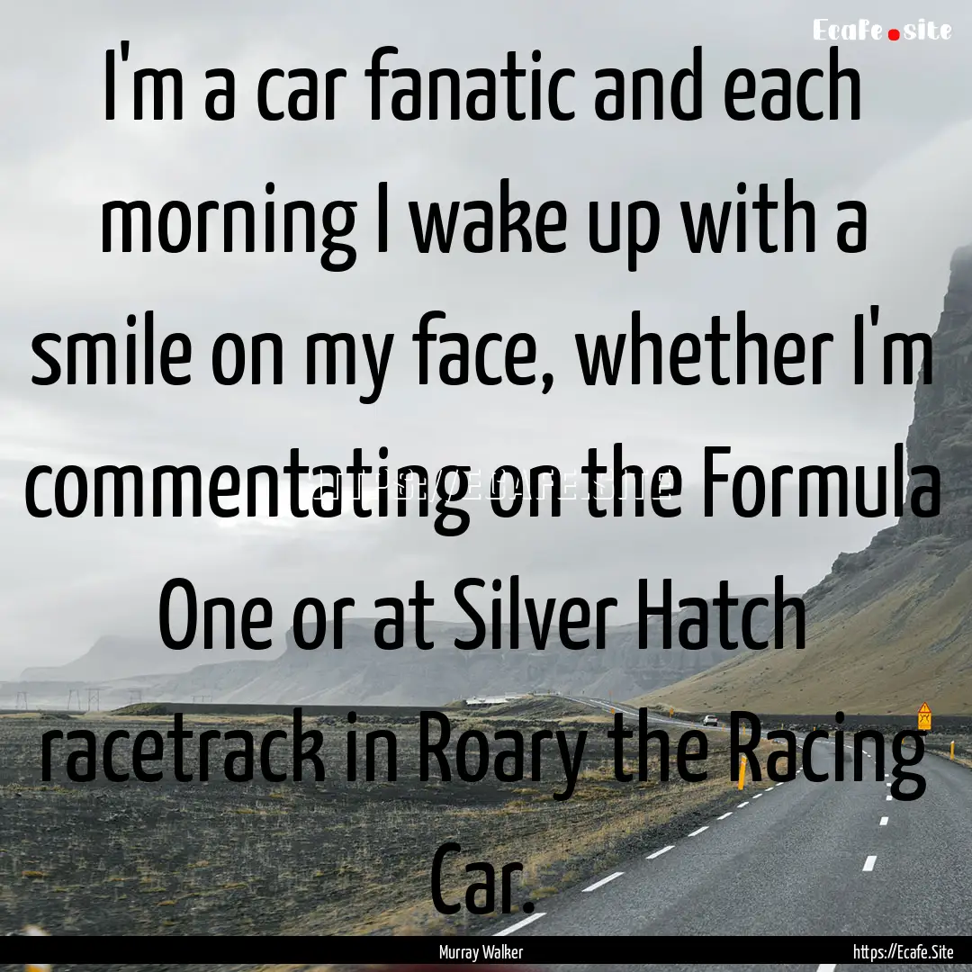 I'm a car fanatic and each morning I wake.... : Quote by Murray Walker