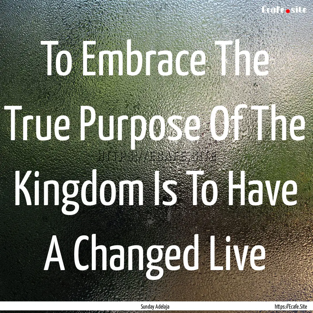 To Embrace The True Purpose Of The Kingdom.... : Quote by Sunday Adelaja