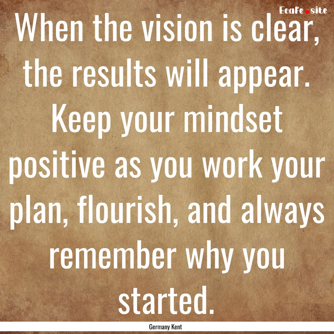 When the vision is clear, the results will.... : Quote by Germany Kent