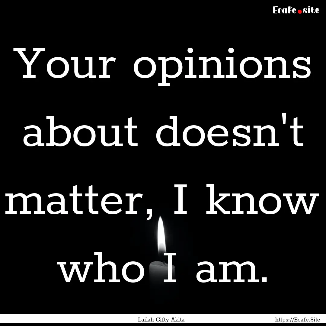 Your opinions about doesn't matter, I know.... : Quote by Lailah Gifty Akita