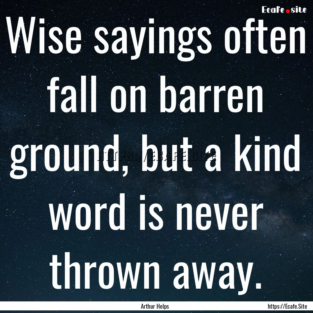 Wise sayings often fall on barren ground,.... : Quote by Arthur Helps