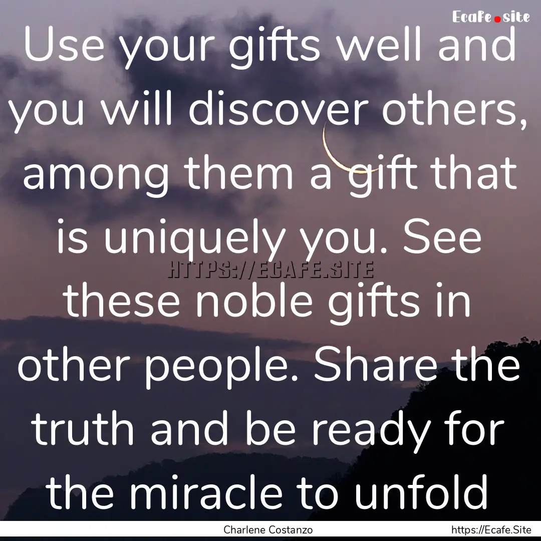 Use your gifts well and you will discover.... : Quote by Charlene Costanzo