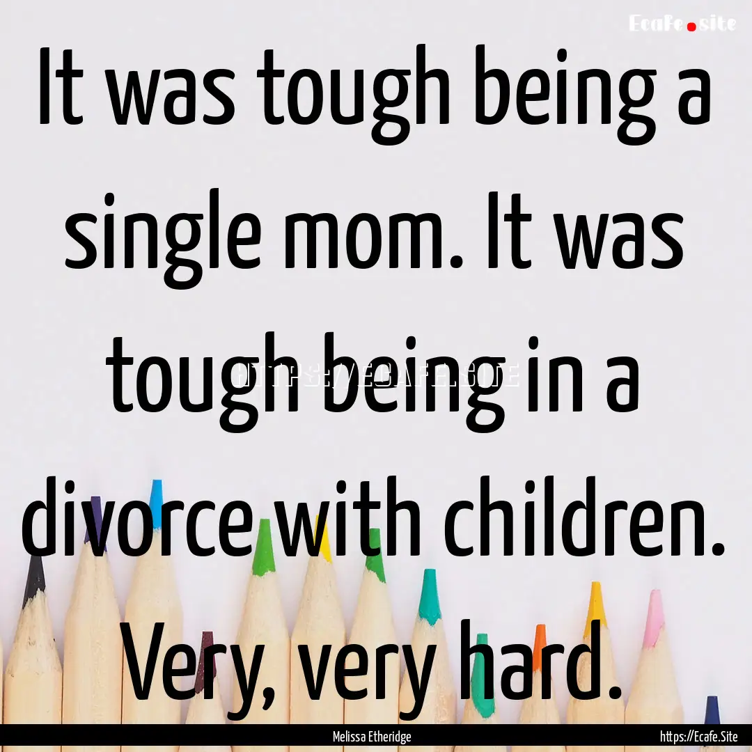 It was tough being a single mom. It was tough.... : Quote by Melissa Etheridge