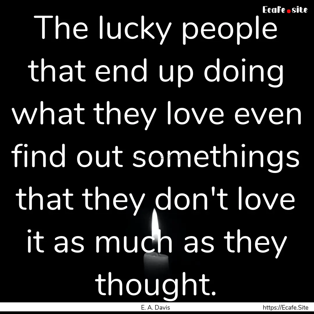 The lucky people that end up doing what they.... : Quote by E. A. Davis