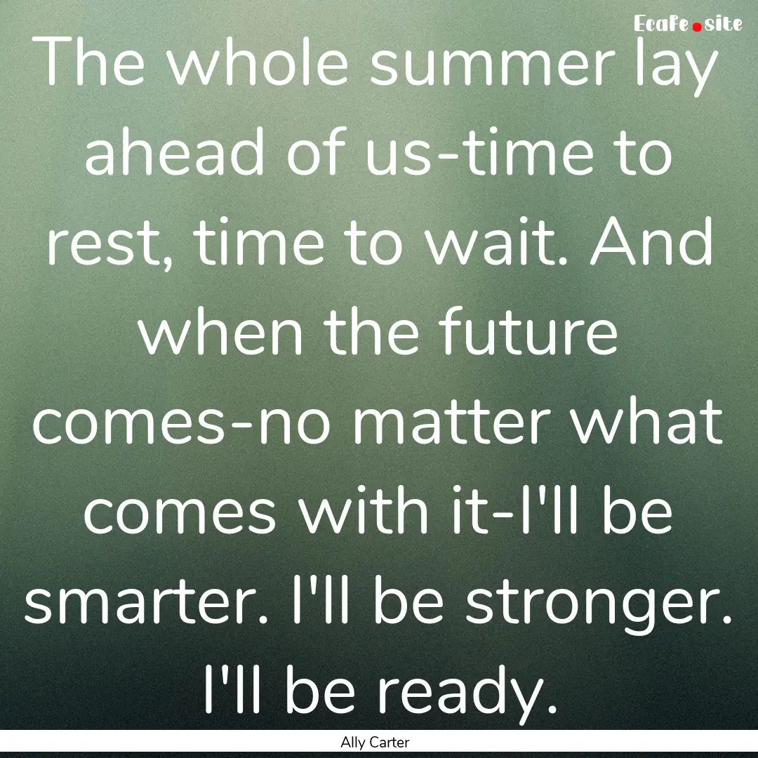 The whole summer lay ahead of us-time to.... : Quote by Ally Carter