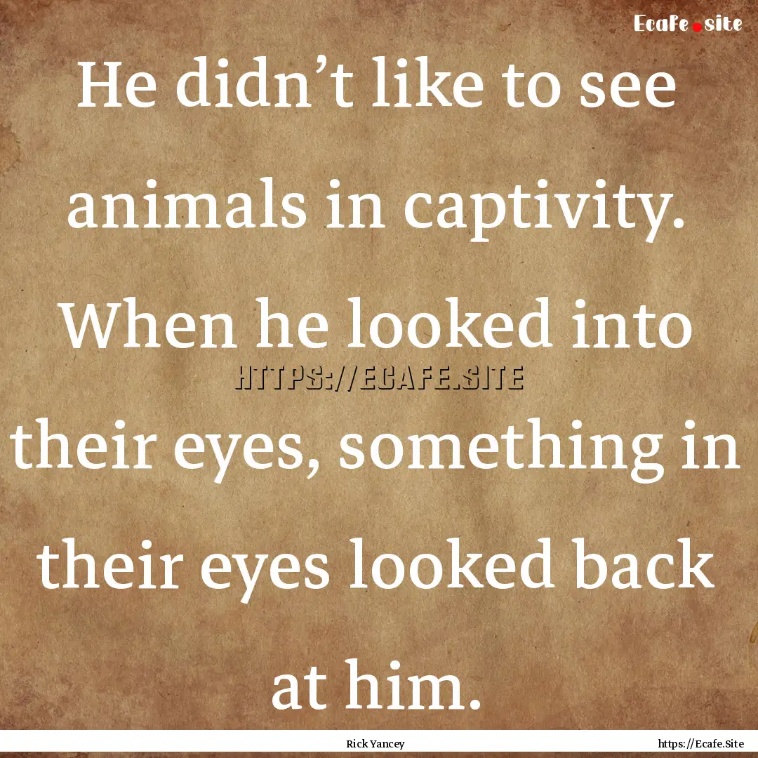 He didn’t like to see animals in captivity..... : Quote by Rick Yancey