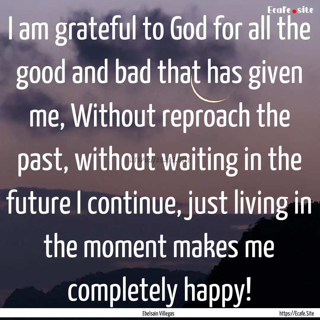 I am grateful to God for all the good and.... : Quote by Ebelsain Villegas