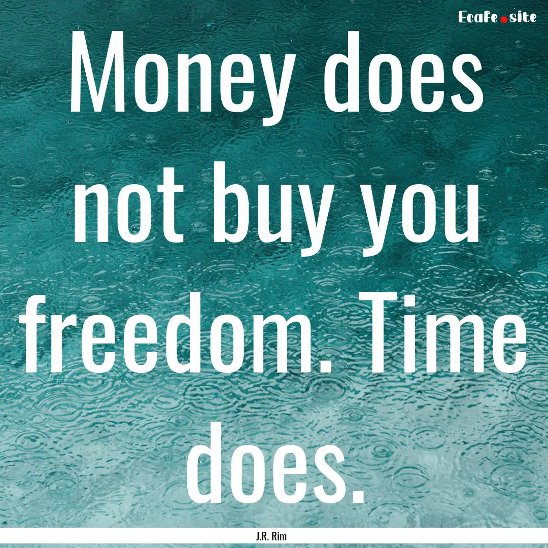 Money does not buy you freedom. Time does..... : Quote by J.R. Rim