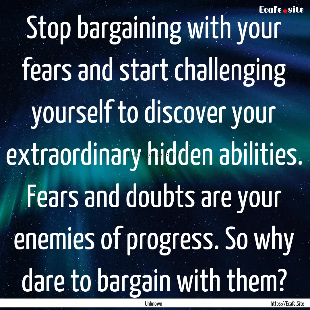 Stop bargaining with your fears and start.... : Quote by Unknown