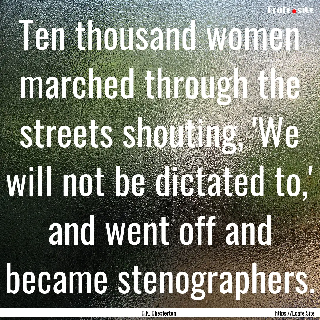 Ten thousand women marched through the streets.... : Quote by G.K. Chesterton