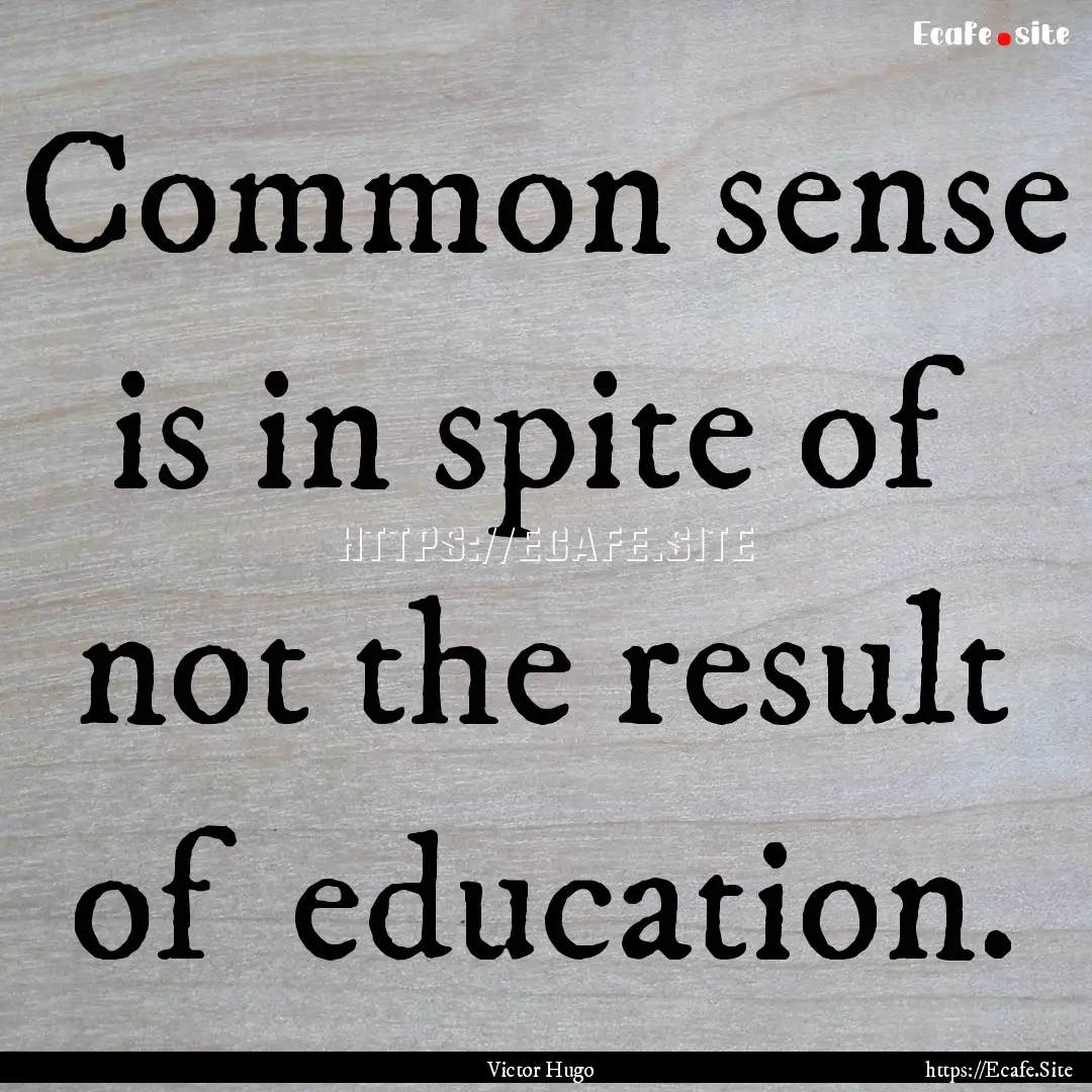 Common sense is in spite of not the result.... : Quote by Victor Hugo