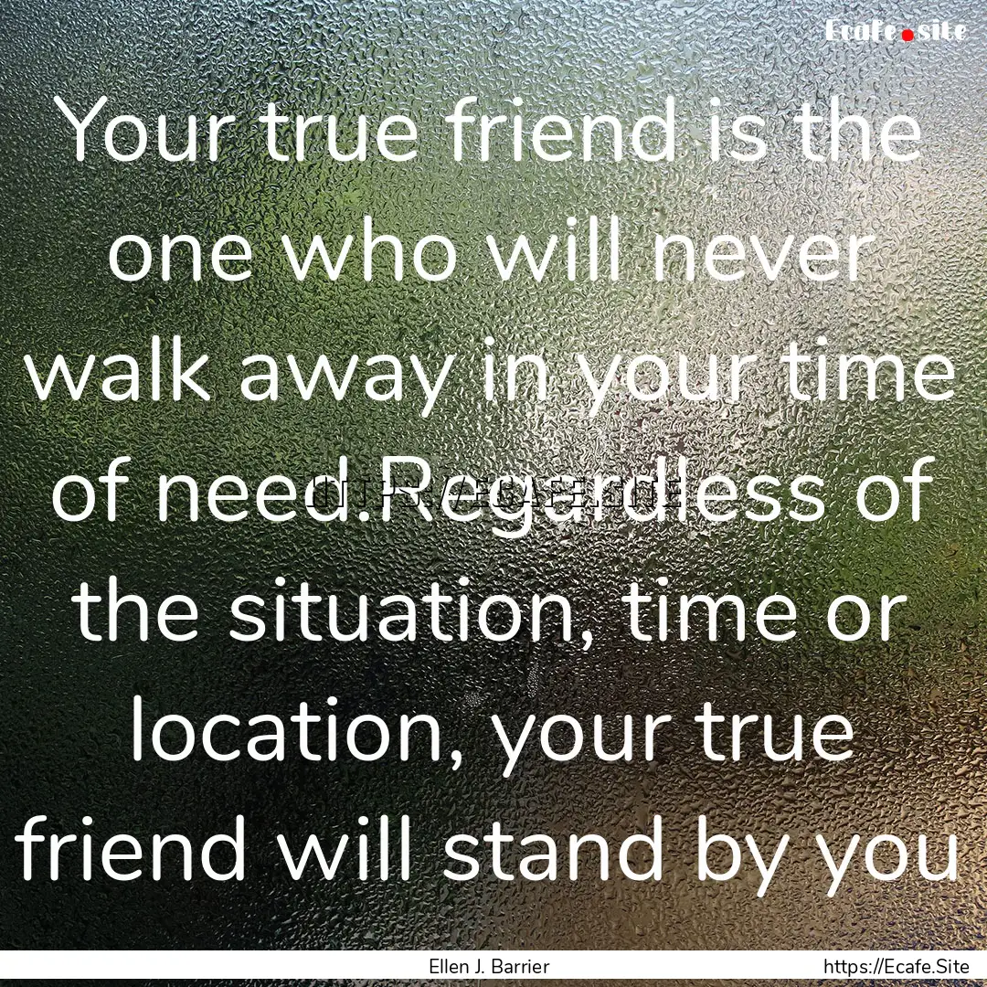 Your true friend is the one who will never.... : Quote by Ellen J. Barrier