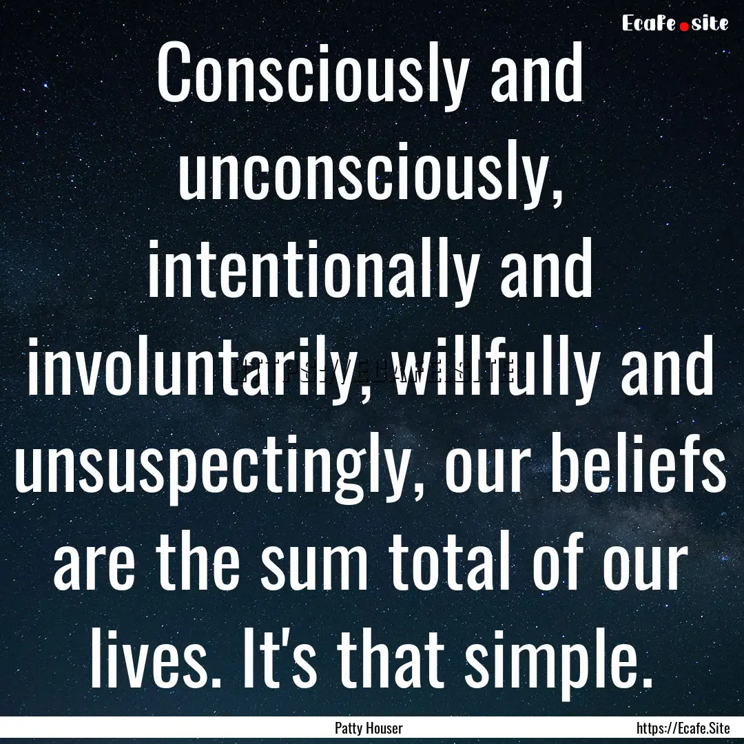 Consciously and unconsciously, intentionally.... : Quote by Patty Houser