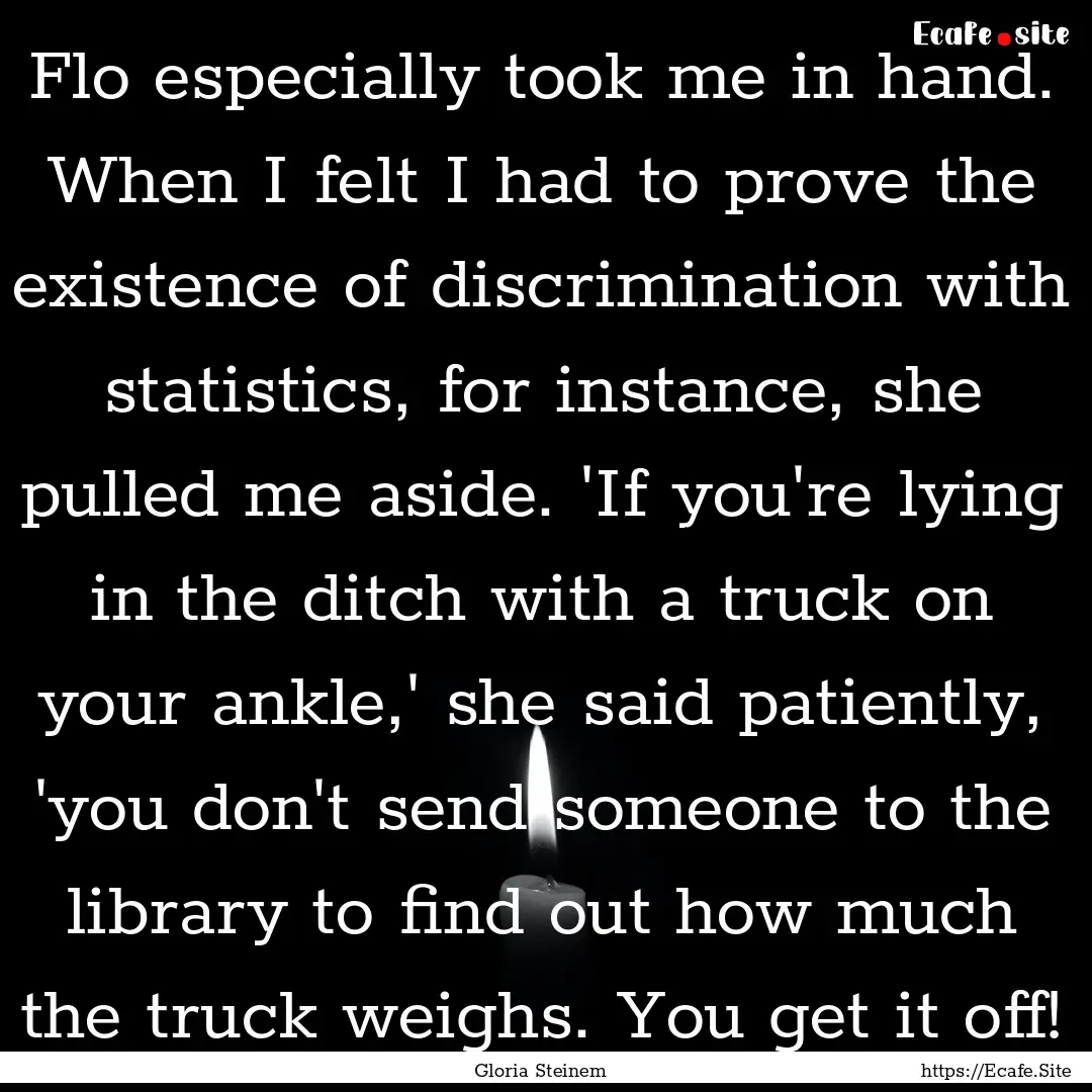 Flo especially took me in hand. When I felt.... : Quote by Gloria Steinem