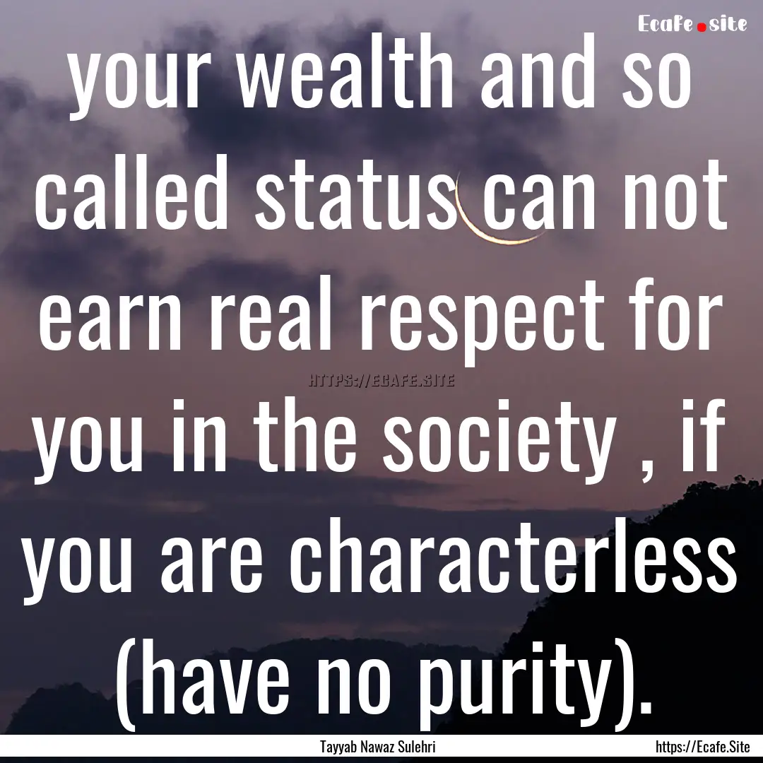 your wealth and so called status can not.... : Quote by Tayyab Nawaz Sulehri