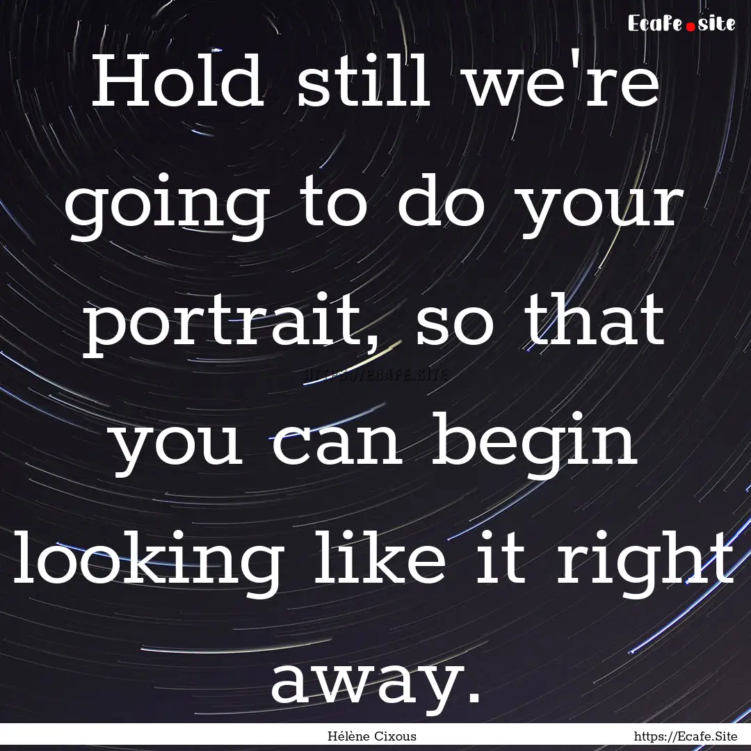 Hold still we're going to do your portrait,.... : Quote by Hélène Cixous